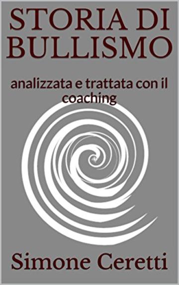 STORIA DI BULLISMO: analizzata e trattata con il coaching (migliorare con il coaching Vol. 1)
